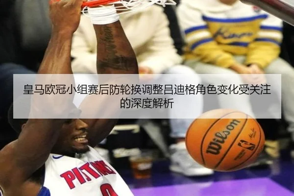 皇马欧冠小组赛后防轮换调整吕迪格角色变化受关注的深度解析 | XINGKONG